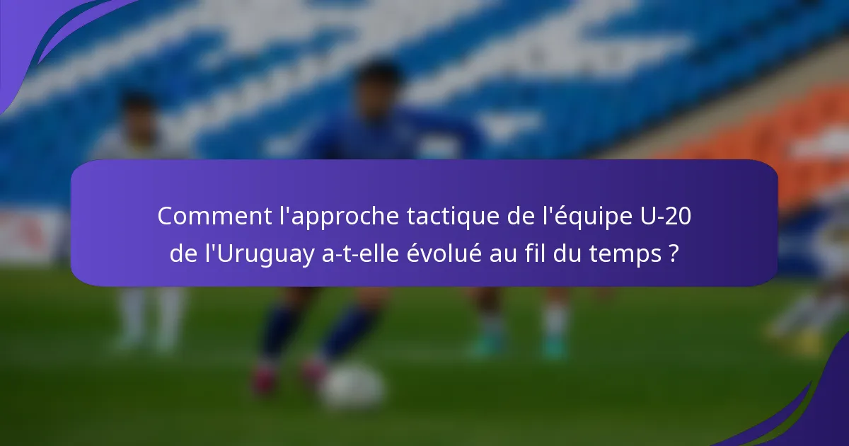 Comment l'approche tactique de l'équipe U-20 de l'Uruguay a-t-elle évolué au fil du temps ?