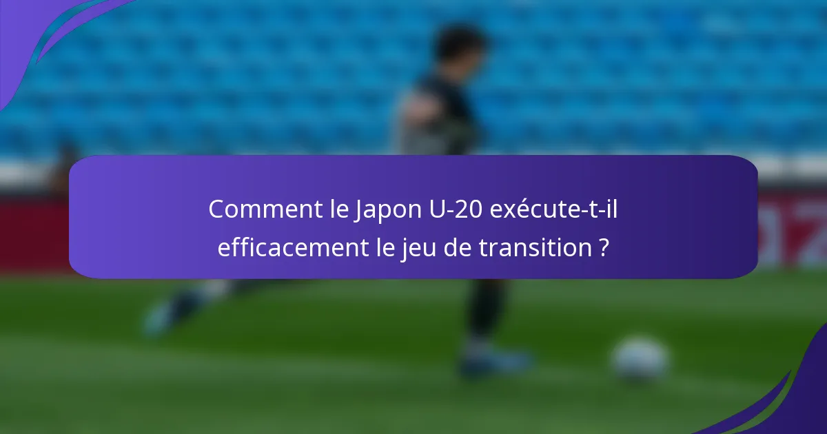 Comment le Japon U-20 exécute-t-il efficacement le jeu de transition ?