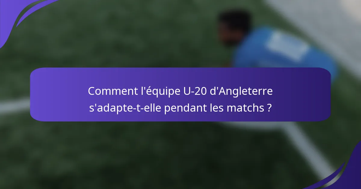 Comment l'équipe U-20 d'Angleterre s'adapte-t-elle pendant les matchs ?