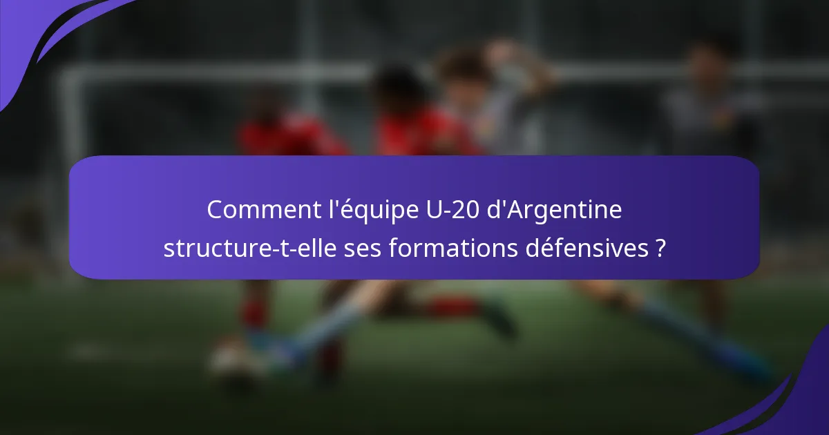 Comment l'équipe U-20 d'Argentine structure-t-elle ses formations défensives ?