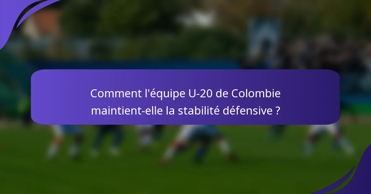 Comment l'équipe U-20 de Colombie maintient-elle la stabilité défensive ?