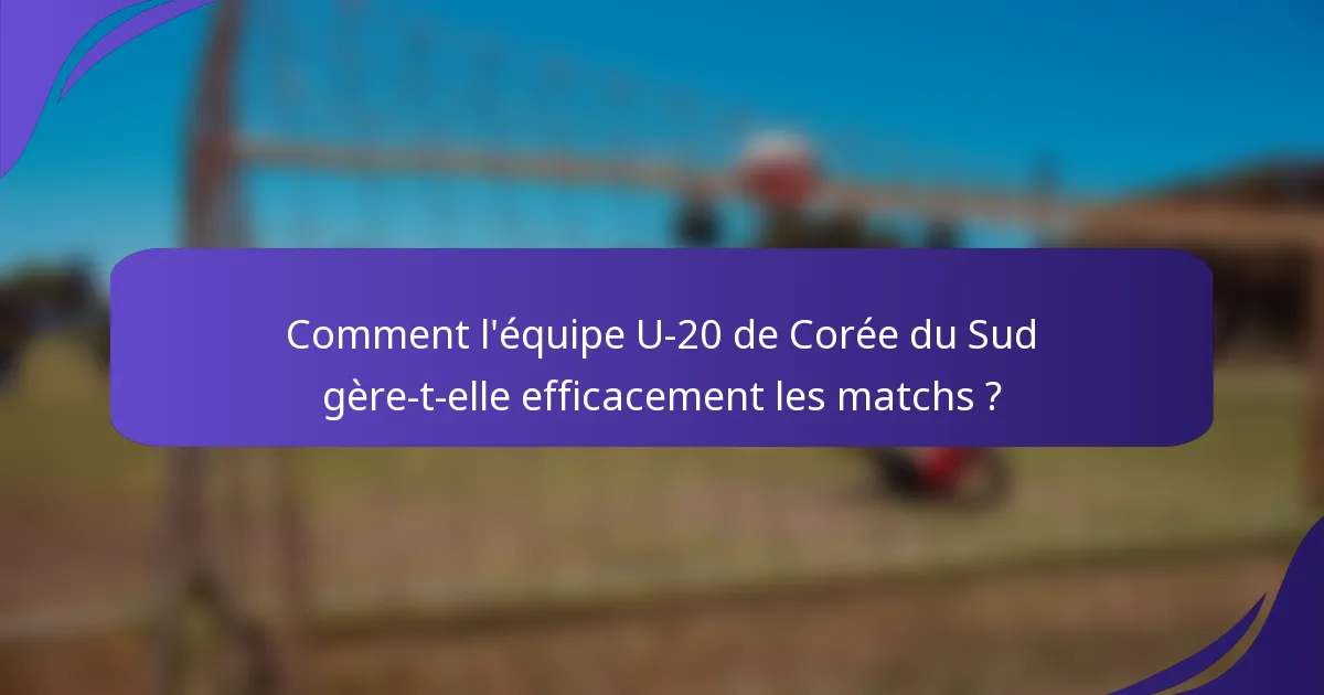 Comment l'équipe U-20 de Corée du Sud gère-t-elle efficacement les matchs ?