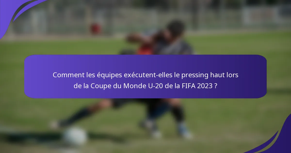Comment les équipes exécutent-elles le pressing haut lors de la Coupe du Monde U-20 de la FIFA 2023 ?