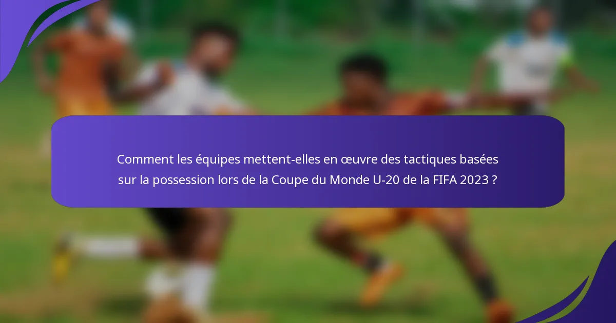 Comment les équipes mettent-elles en œuvre des tactiques basées sur la possession lors de la Coupe du Monde U-20 de la FIFA 2023 ?