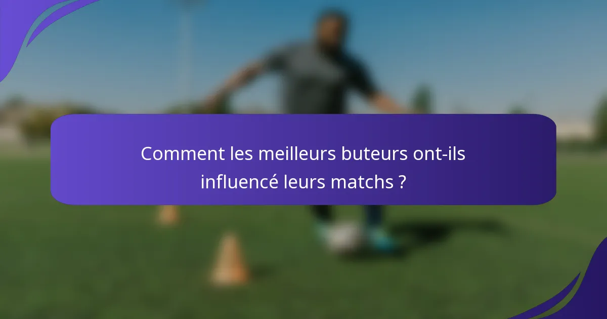 Comment les meilleurs buteurs ont-ils influencé leurs matchs ?