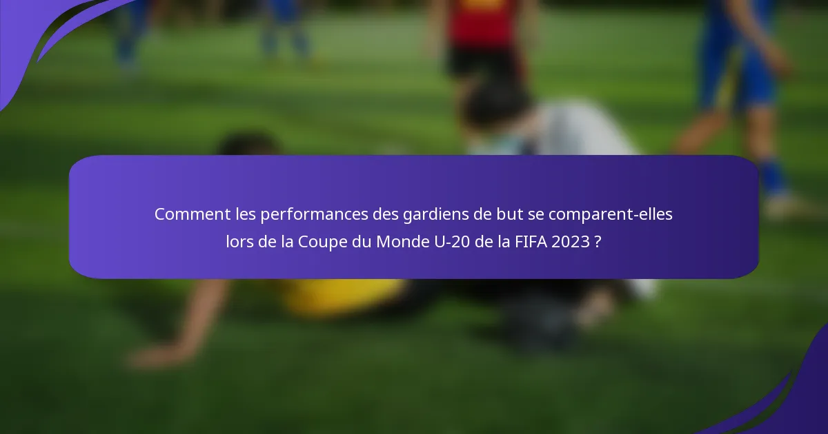 Comment les performances des gardiens de but se comparent-elles lors de la Coupe du Monde U-20 de la FIFA 2023 ?