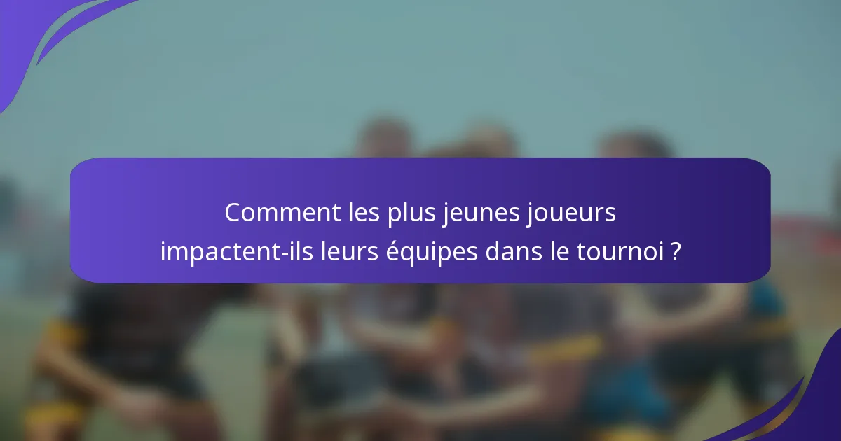Comment les plus jeunes joueurs impactent-ils leurs équipes dans le tournoi ?