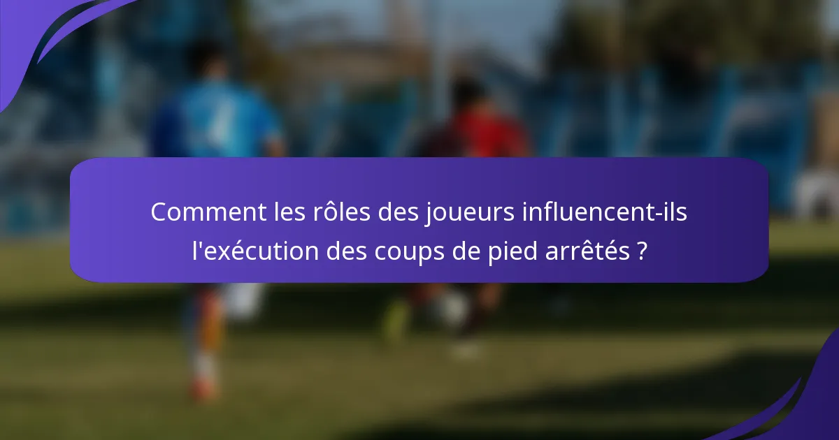 Comment les rôles des joueurs influencent-ils l'exécution des coups de pied arrêtés ?