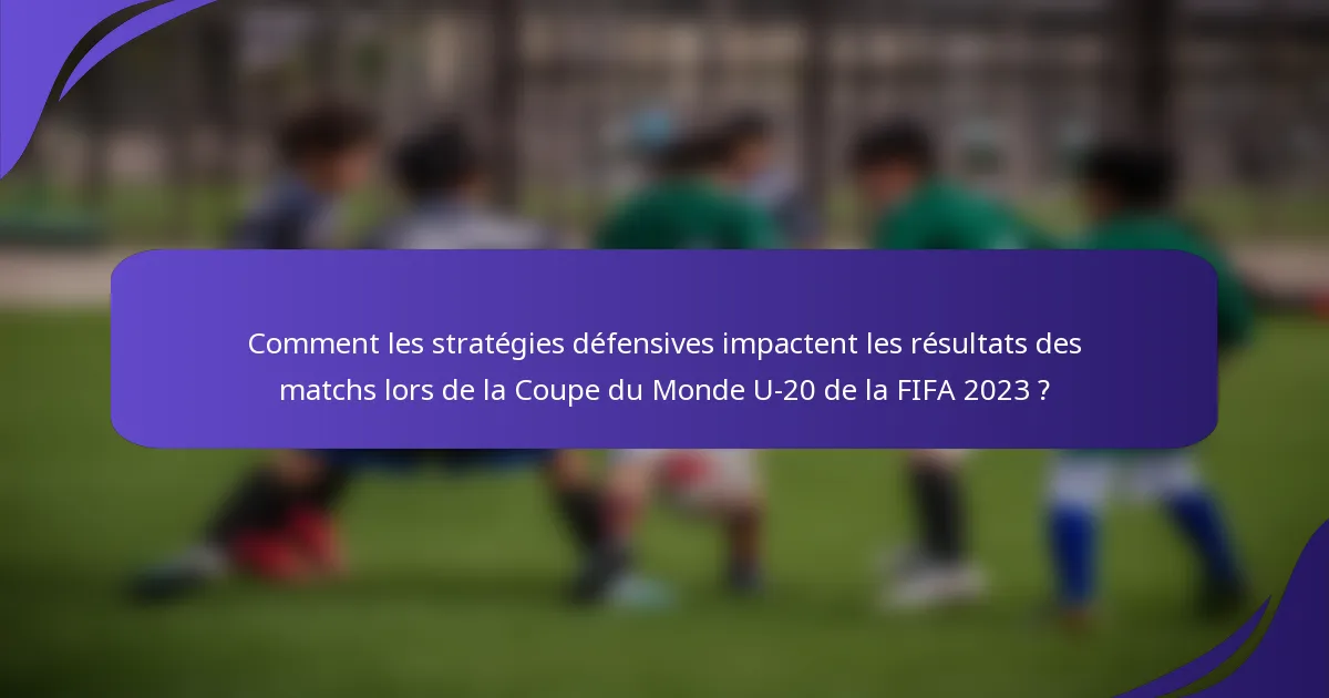 Comment les stratégies défensives impactent les résultats des matchs lors de la Coupe du Monde U-20 de la FIFA 2023 ?