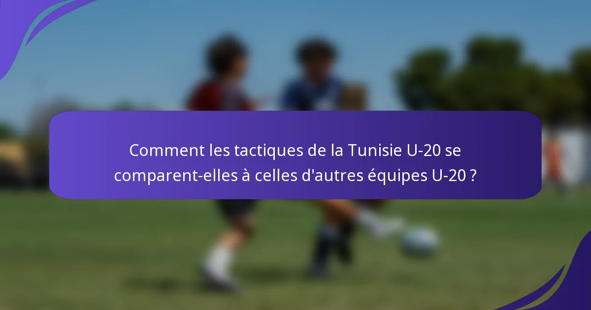 Comment les tactiques de la Tunisie U-20 se comparent-elles à celles d'autres équipes U-20 ?