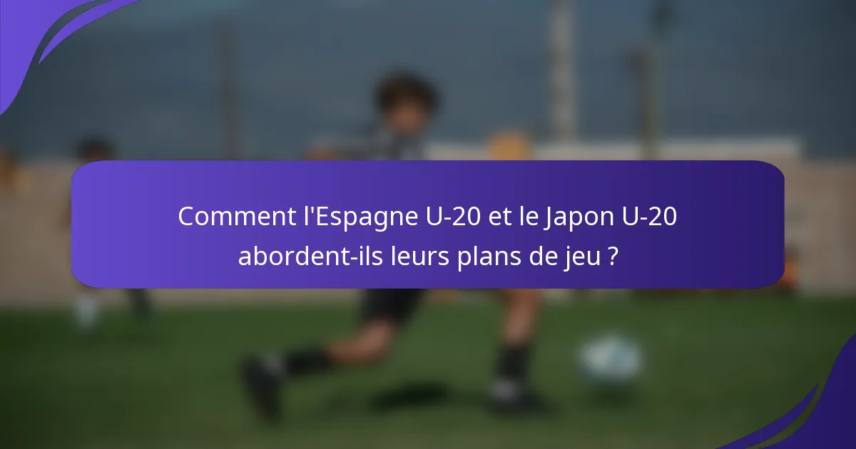 Comment l'Espagne U-20 et le Japon U-20 abordent-ils leurs plans de jeu ?