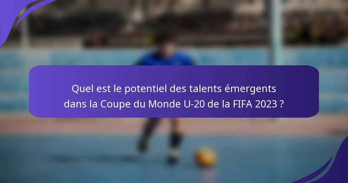 Quel est le potentiel des talents émergents dans la Coupe du Monde U-20 de la FIFA 2023 ?