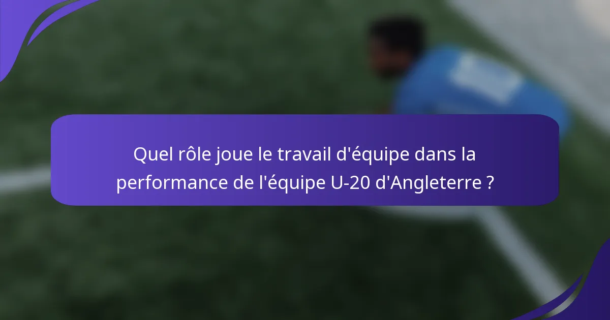 Quel rôle joue le travail d'équipe dans la performance de l'équipe U-20 d'Angleterre ?