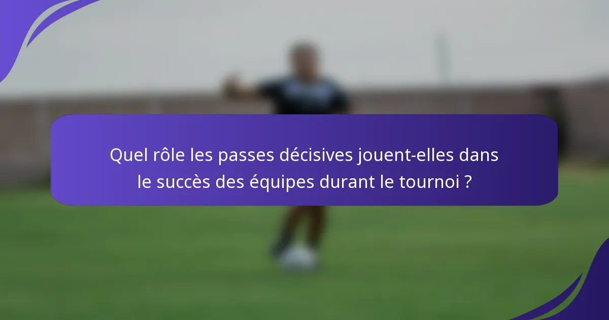Quel rôle les passes décisives jouent-elles dans le succès des équipes durant le tournoi ?