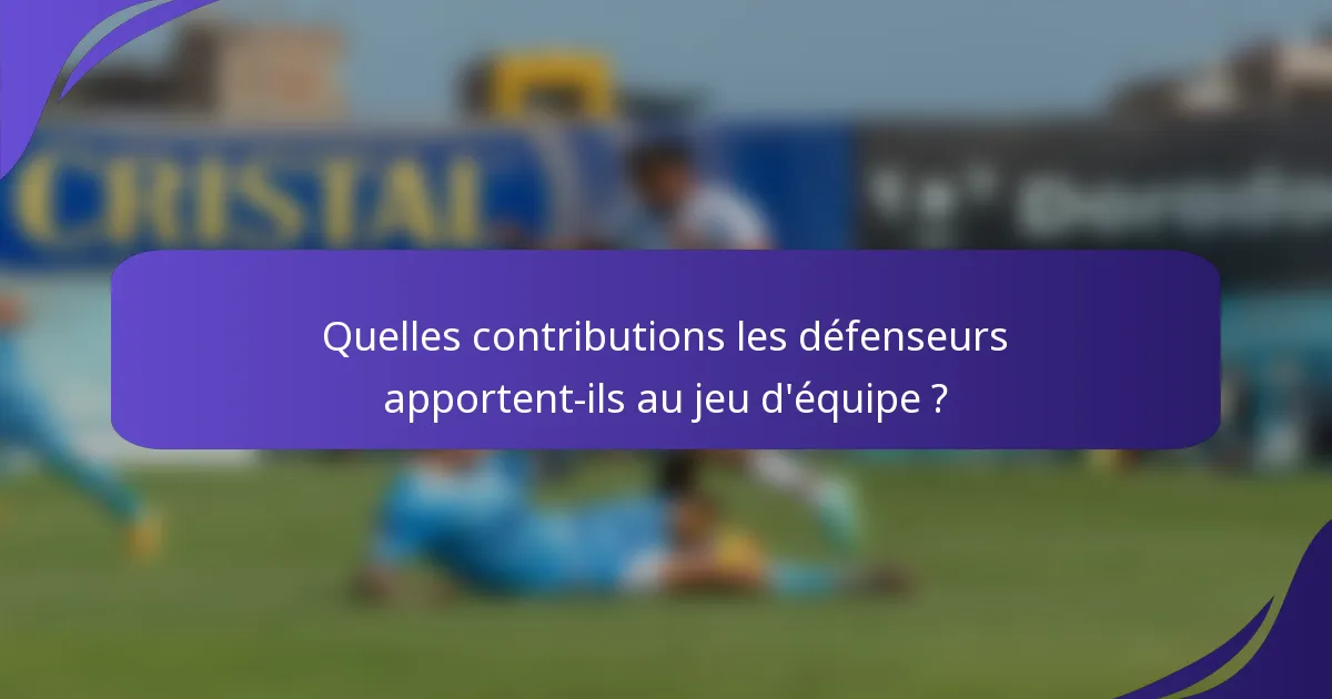 Quelles contributions les défenseurs apportent-ils au jeu d'équipe ?