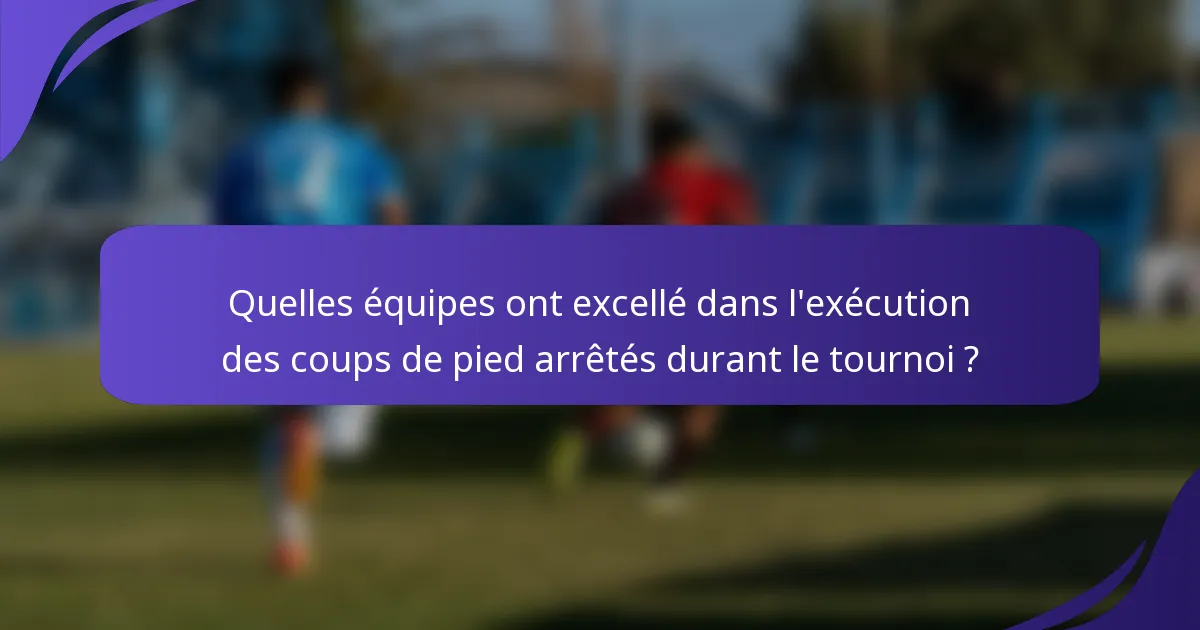 Quelles équipes ont excellé dans l'exécution des coups de pied arrêtés durant le tournoi ?