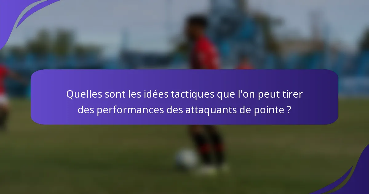 Quelles sont les idées tactiques que l'on peut tirer des performances des attaquants de pointe ?