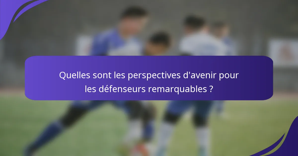 Quelles sont les perspectives d'avenir pour les défenseurs remarquables ?
