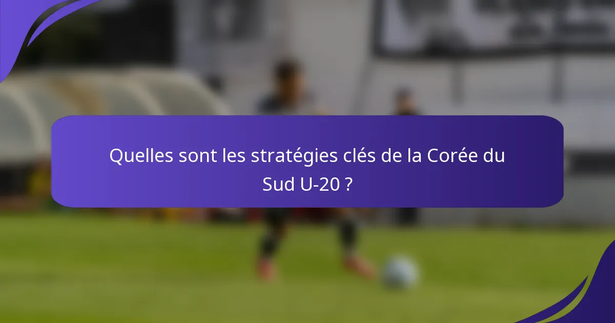 Quelles sont les stratégies clés de la Corée du Sud U-20 ?