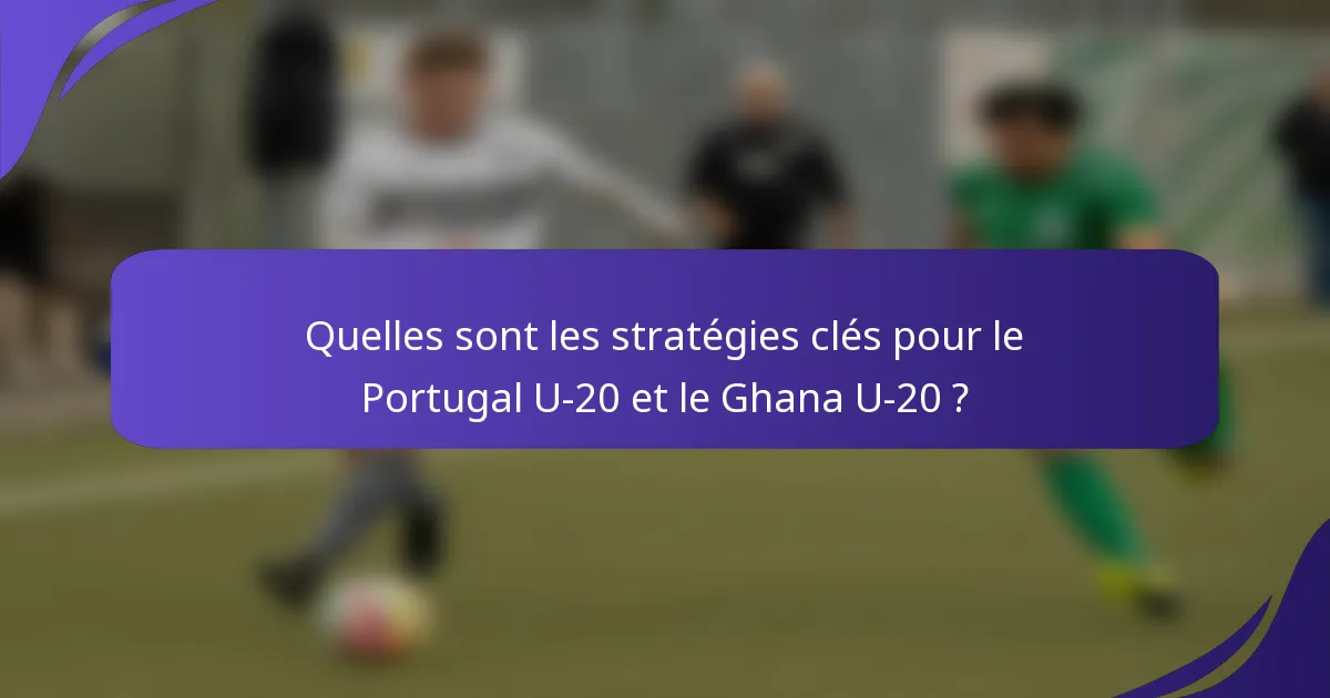Quelles sont les stratégies clés pour le Portugal U-20 et le Ghana U-20 ?