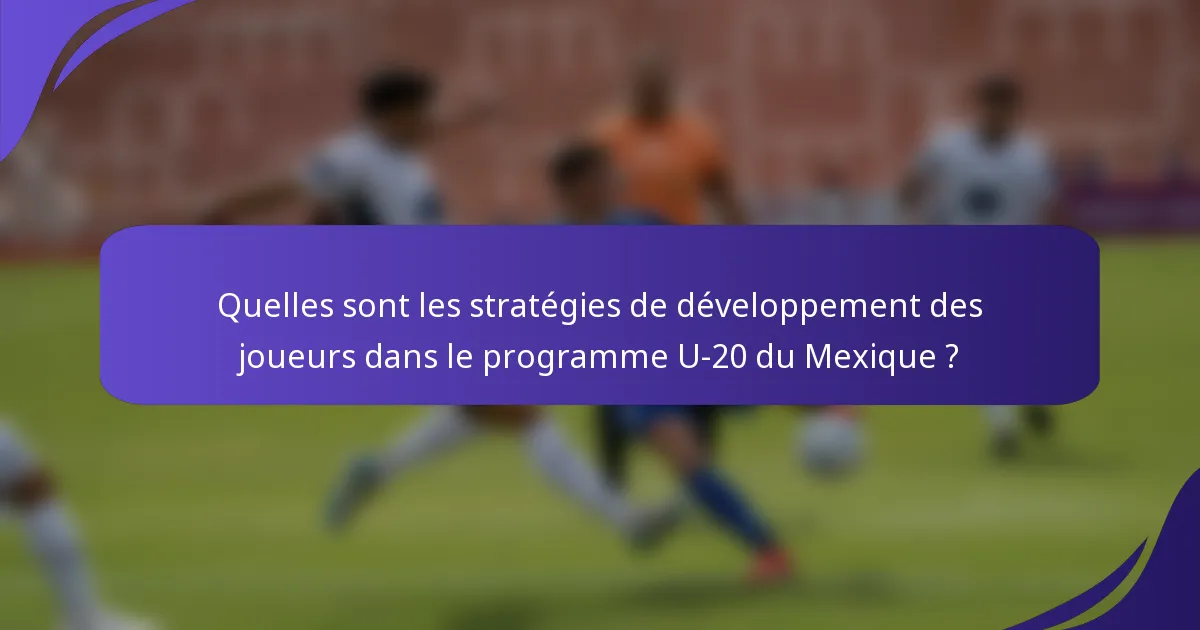 Quelles sont les stratégies de développement des joueurs dans le programme U-20 du Mexique ?