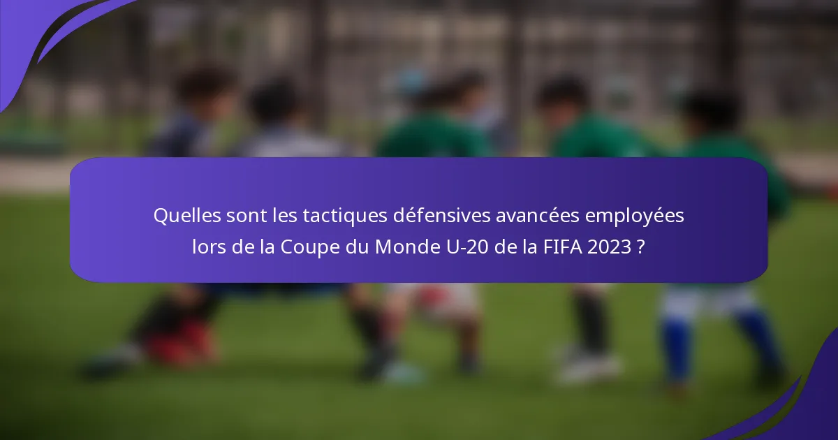 Quelles sont les tactiques défensives avancées employées lors de la Coupe du Monde U-20 de la FIFA 2023 ?