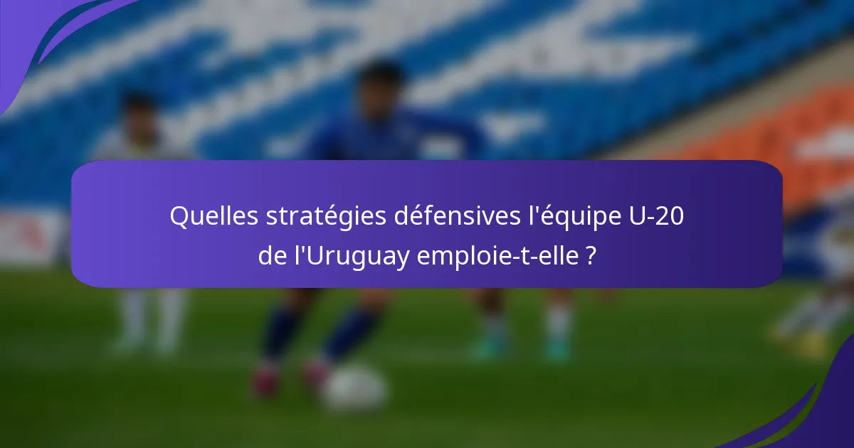 Quelles stratégies défensives l'équipe U-20 de l'Uruguay emploie-t-elle ?