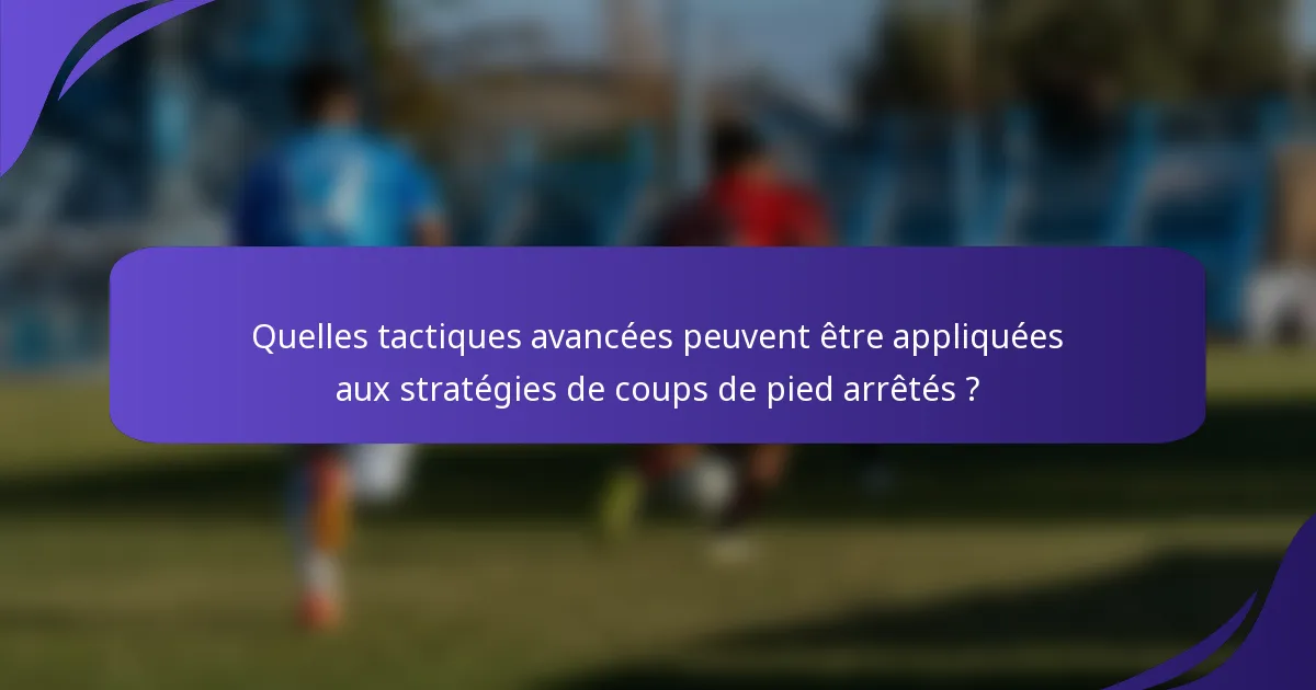 Quelles tactiques avancées peuvent être appliquées aux stratégies de coups de pied arrêtés ?