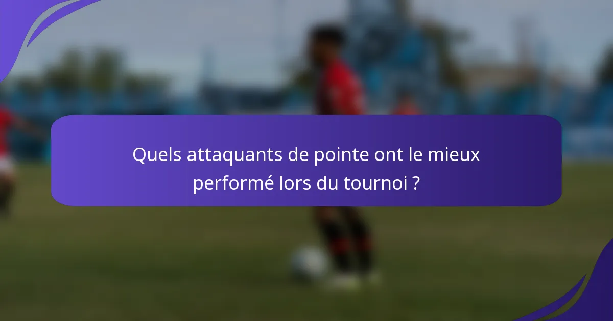 Quels attaquants de pointe ont le mieux performé lors du tournoi ?