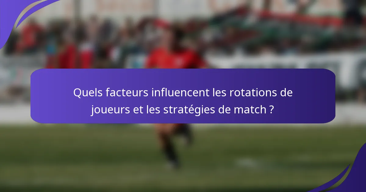 Quels facteurs influencent les rotations de joueurs et les stratégies de match ?