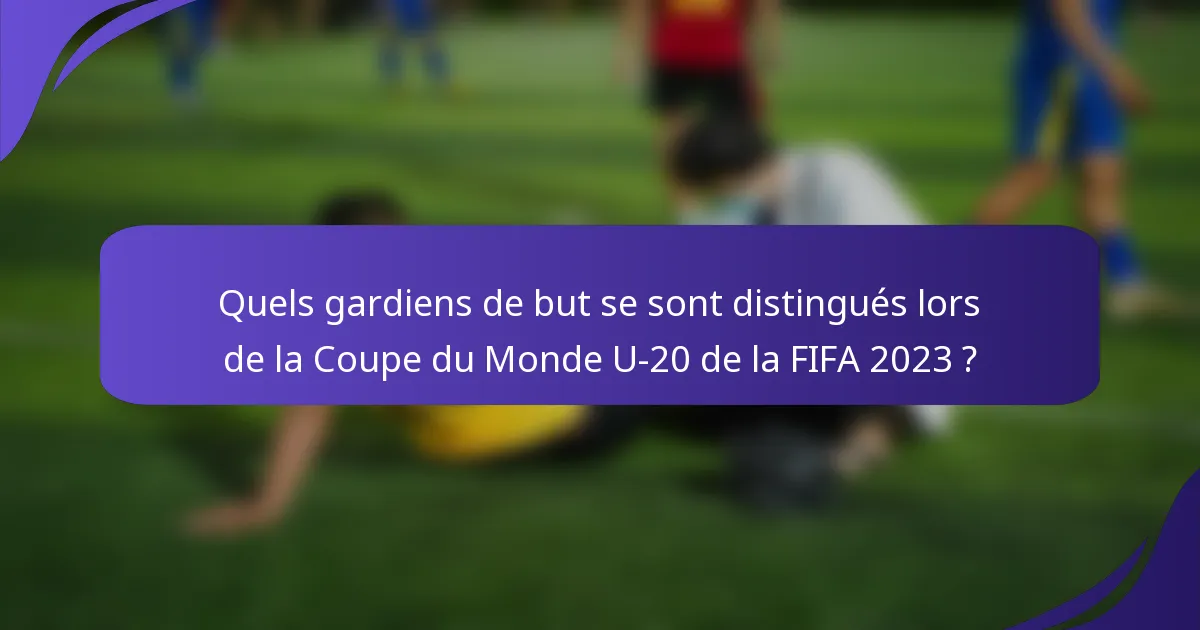 Quels gardiens de but se sont distingués lors de la Coupe du Monde U-20 de la FIFA 2023 ?