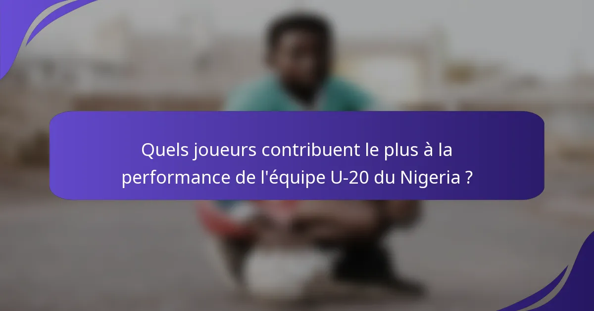 Quels joueurs contribuent le plus à la performance de l'équipe U-20 du Nigeria ?