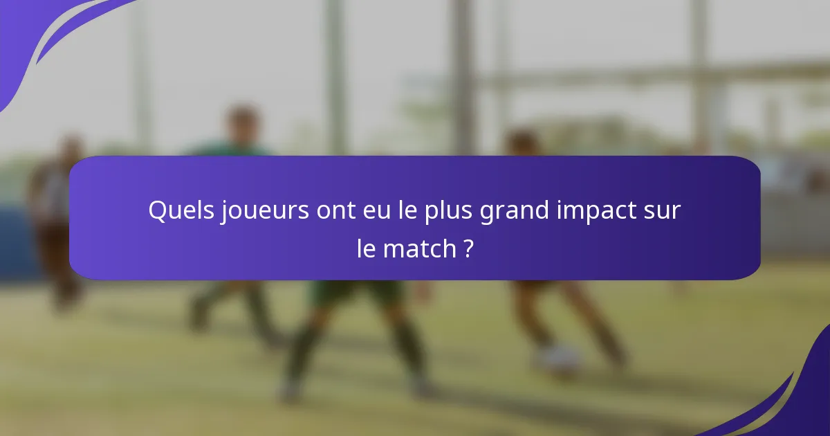 Quels joueurs ont eu le plus grand impact sur le match ?