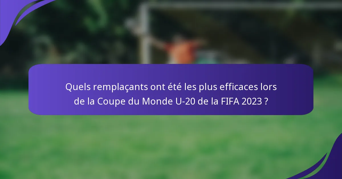 Quels remplaçants ont été les plus efficaces lors de la Coupe du Monde U-20 de la FIFA 2023 ?
