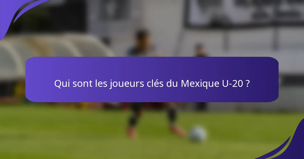 Qui sont les joueurs clés du Mexique U-20 ?
