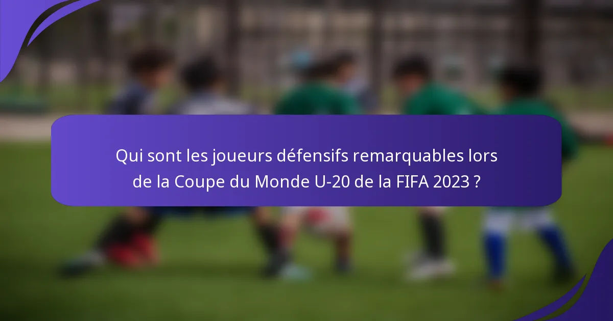 Qui sont les joueurs défensifs remarquables lors de la Coupe du Monde U-20 de la FIFA 2023 ?