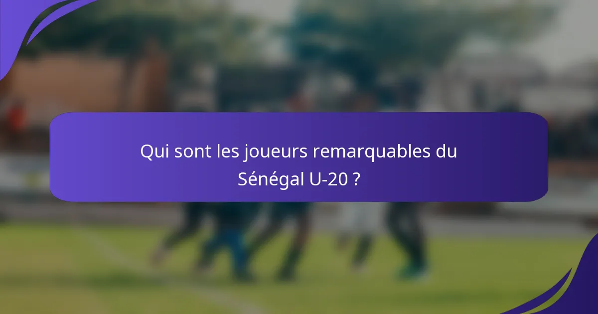 Qui sont les joueurs remarquables du Sénégal U-20 ?