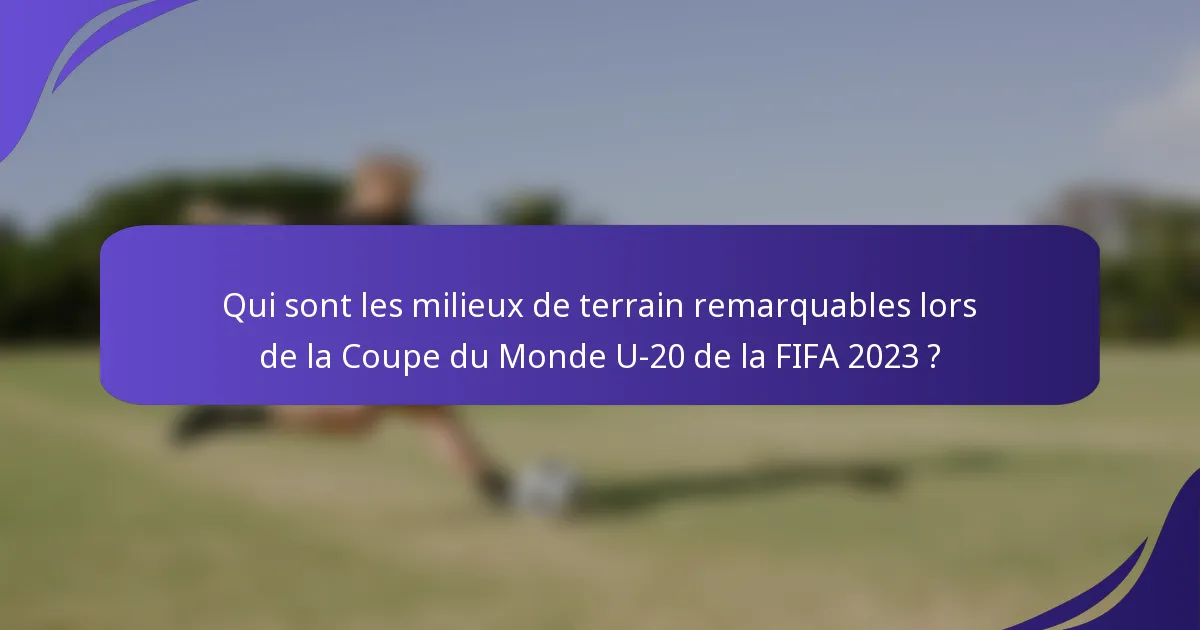 Qui sont les milieux de terrain remarquables lors de la Coupe du Monde U-20 de la FIFA 2023 ?